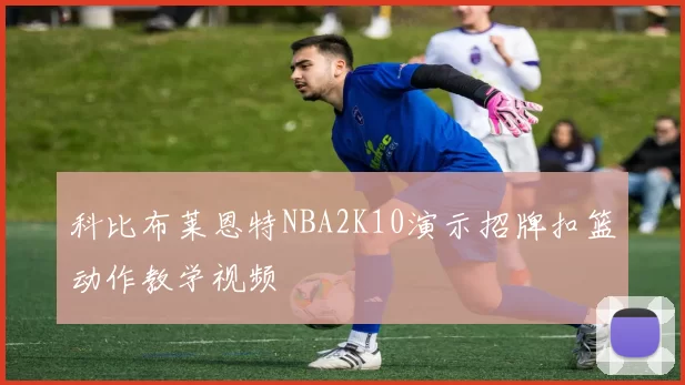 科比布莱恩特NBA2K10演示招牌扣篮动作教学视频