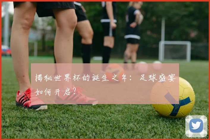 揭秘世界杯的诞生之年:足球盛宴如何开启?