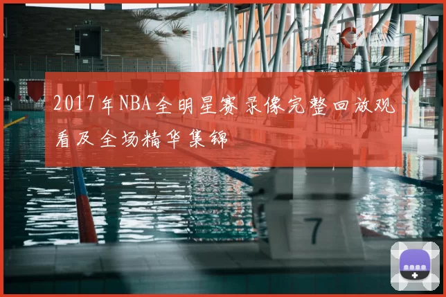 2017年NBA全明星赛录像完整回放观看及全场精华集锦