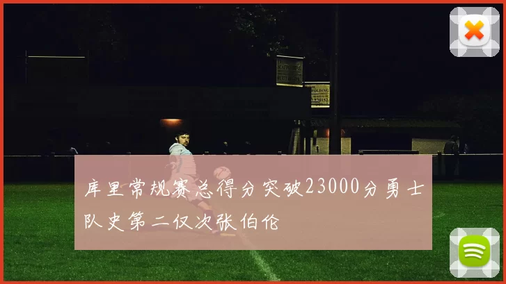 库里常规赛总得分突破23000分勇士队史第二仅次张伯伦