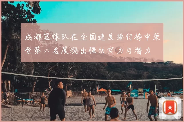 成都篮球队在全国速度排行榜中荣登第六名展现出强劲实力与潜力