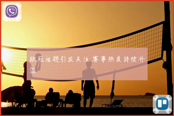 欧冠话题引发关注 赛事热度持续升温