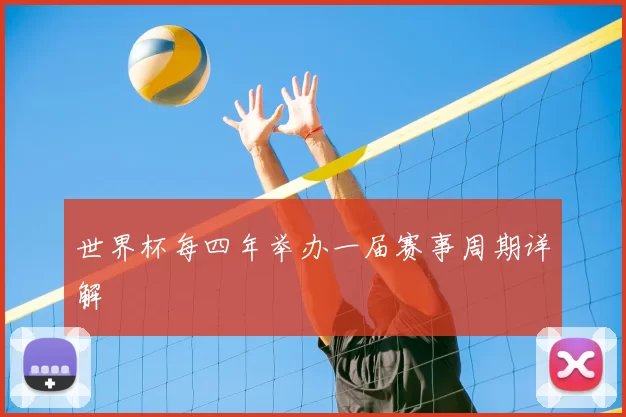 世界杯每四年举办一届赛事周期详解