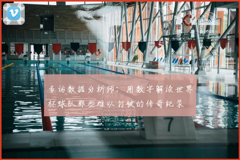 专访数据分析师：用数字解读世界杯球队那些难以打破的传奇纪录
