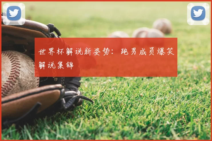 世界杯解说新姿势:跑男成员爆笑解说集锦
