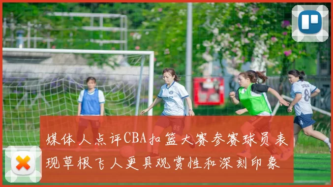 媒体人点评CBA扣篮大赛参赛球员表现草根飞人更具观赏性和深刻印象