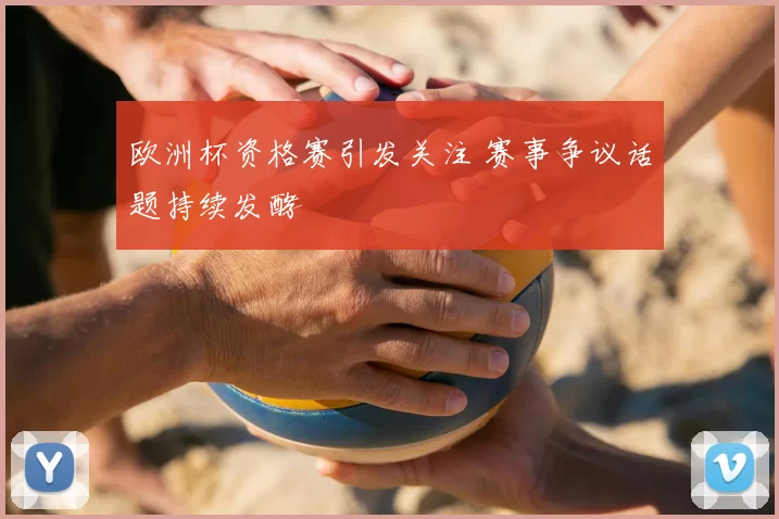 欧洲杯资格赛引发关注 赛事争议话题持续发酵