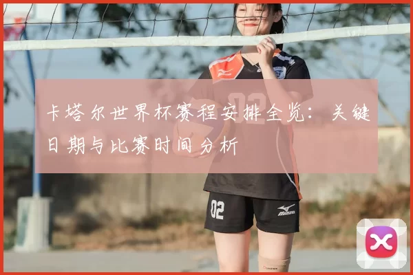 卡塔尔世界杯赛程安排全览:关键日期与比赛时间分析