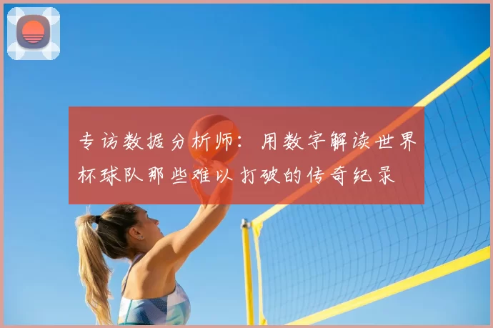 专访数据分析师:用数字解读世界杯球队那些难以打破的传奇纪录