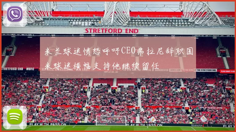 米兰球迷愤怒呼吁CEO弗拉尼辞职国米球迷横幅支持他继续留任