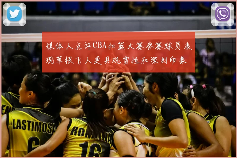 媒体人点评CBA扣篮大赛参赛球员表现草根飞人更具观赏性和深刻印象