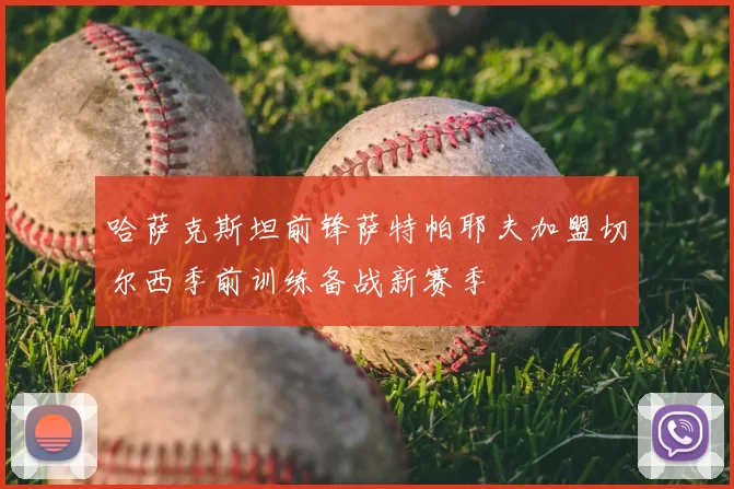 哈萨克斯坦前锋萨特帕耶夫加盟切尔西季前训练备战新赛季