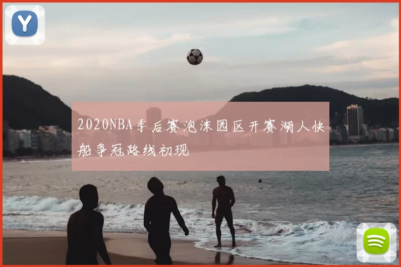 2020NBA季后赛泡沫园区开赛湖人快船争冠路线初现