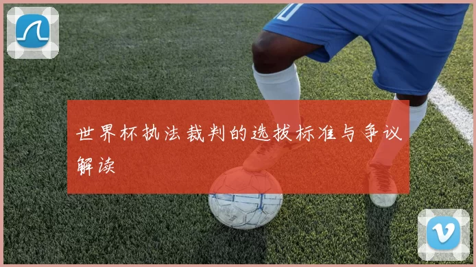 世界杯执法裁判的选拔标准与争议解读