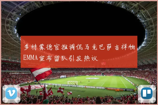 多特蒙德官推调侃马竞巴萨吉祥物EMMA宣布留队引发热议