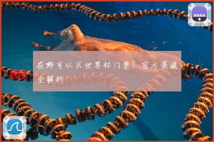在哪可以买世界杯门票?官方渠道全解析