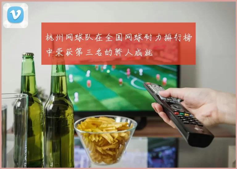 杭州网球队在全国网球耐力排行榜中荣获第三名的骄人成就