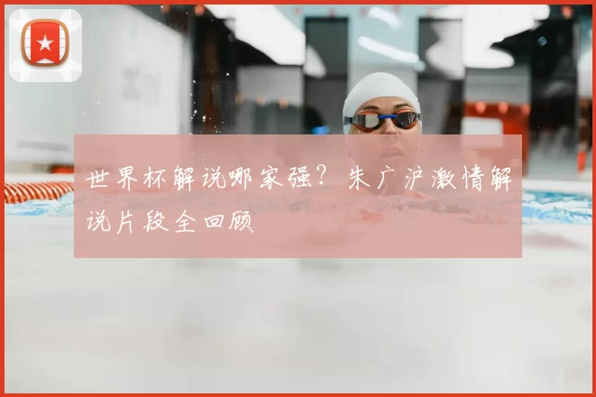 世界杯解说哪家强？朱广沪激情解说片段全回顾