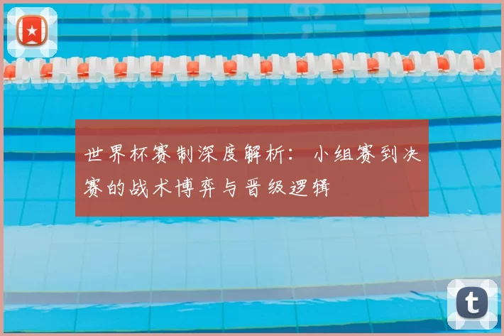 世界杯赛制深度解析:小组赛到决赛的战术博弈与晋级逻辑