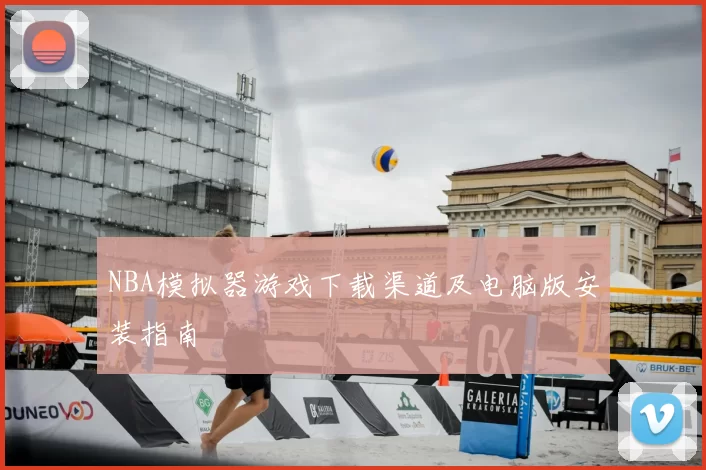NBA模拟器游戏下载渠道及电脑版安装指南