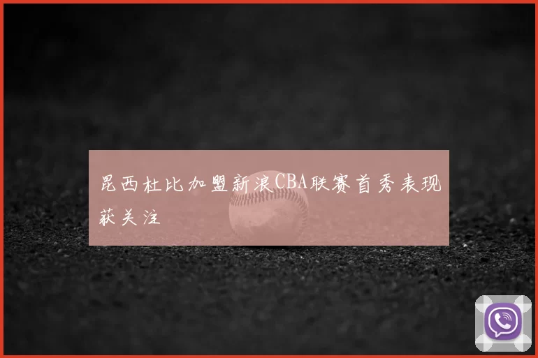 昆西杜比加盟新浪CBA联赛首秀表现获关注