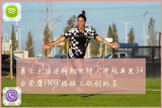 勇士主场逆转凯尔特人夺冠库里34分荣膺FMVP格林三双创纪录