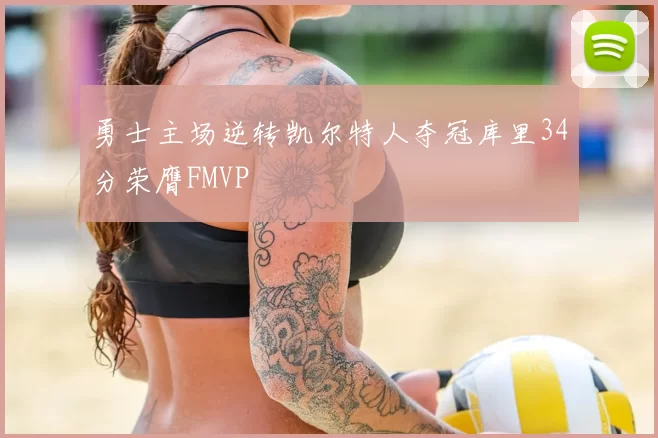 勇士主场逆转凯尔特人夺冠库里34分荣膺FMVP