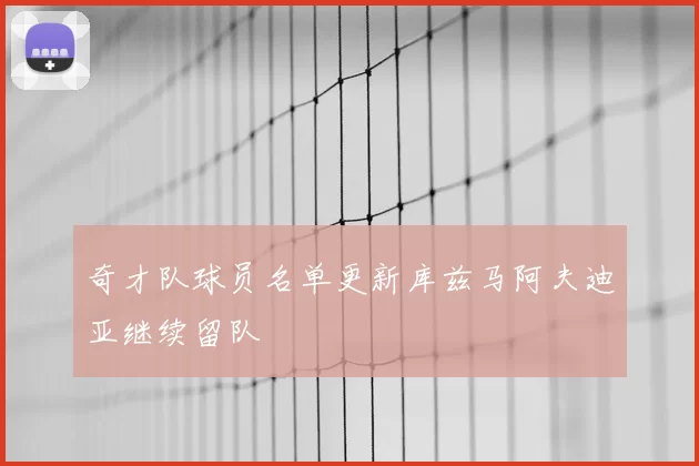奇才队球员名单更新库兹马阿夫迪亚继续留队