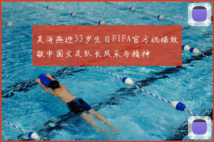 吴海燕迎33岁生日FIFA官方祝福致敬中国女足队长风采与精神