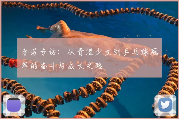 李芳专访：从青涩少女到乒乓球冠军的奋斗与成长之路