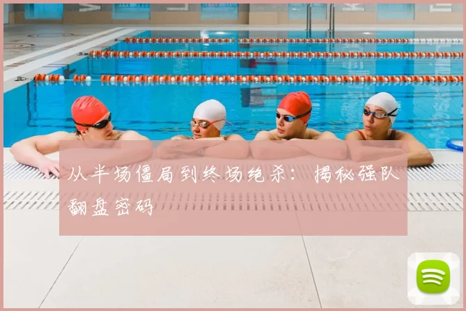 从半场僵局到终场绝杀：揭秘强队翻盘密码