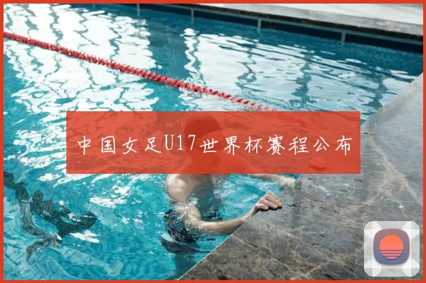中国女足U17世界杯赛程公布