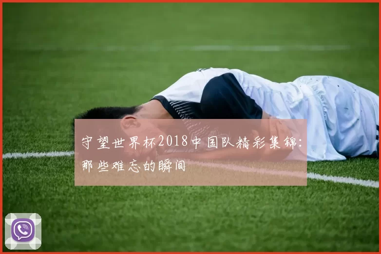 守望世界杯2018中国队精彩集锦:那些难忘的瞬间