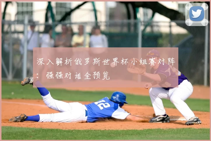 深入解析俄罗斯世界杯小组赛对阵:强强对话全预览