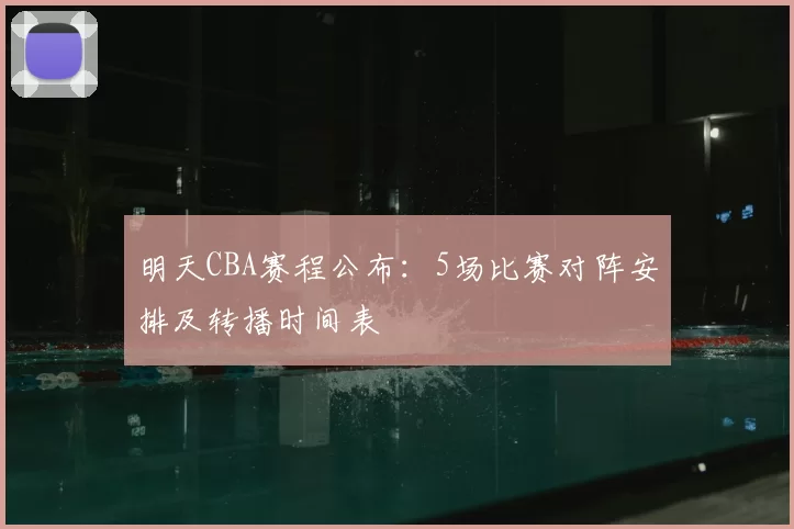 明天CBA赛程公布：5场比赛对阵安排及转播时间表