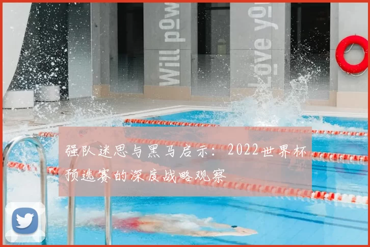 强队迷思与黑马启示:2022世界杯预选赛的深度战略观察