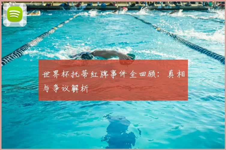 世界杯托蒂红牌事件全回顾:真相与争议解析