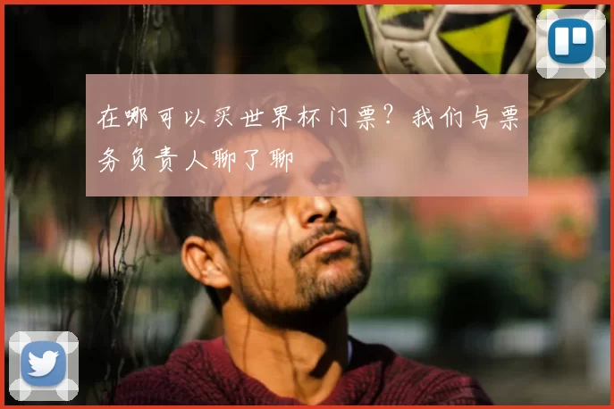在哪可以买世界杯门票？我们与票务负责人聊了聊