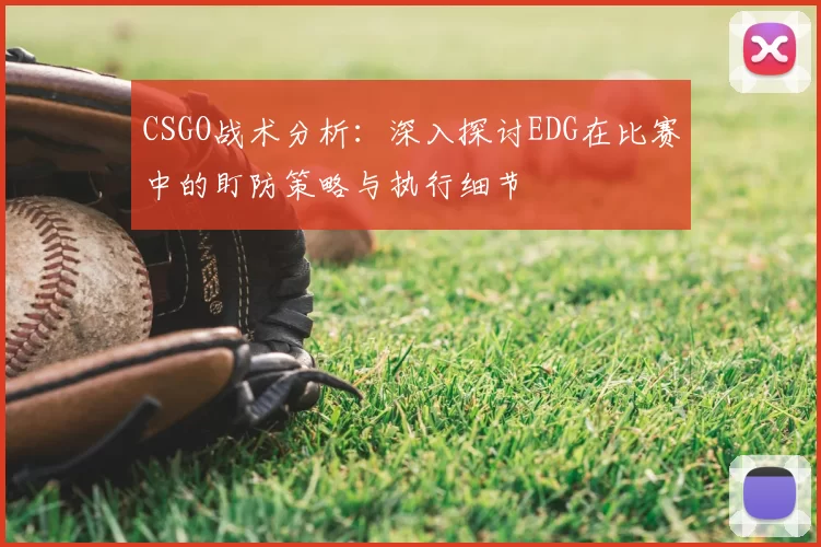 CSGO战术分析:深入探讨EDG在比赛中的盯防策略与执行细节