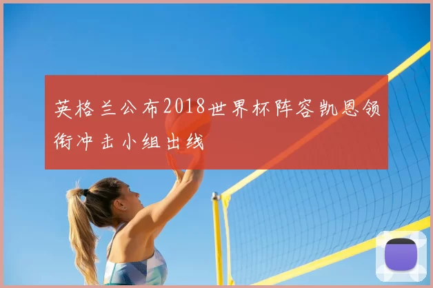 英格兰公布2018世界杯阵容凯恩领衔冲击小组出线