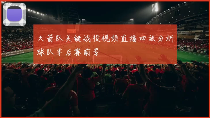 火箭队关键战役视频直播回放分析球队季后赛前景