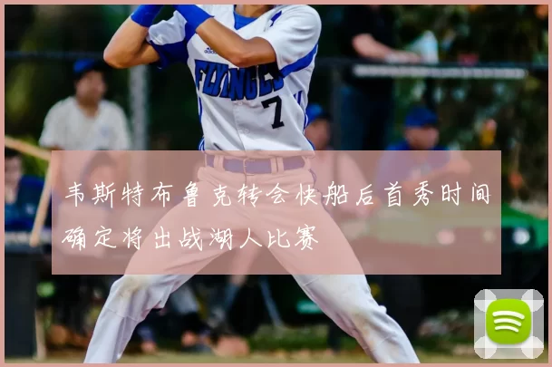 韦斯特布鲁克转会快船后首秀时间确定将出战湖人比赛