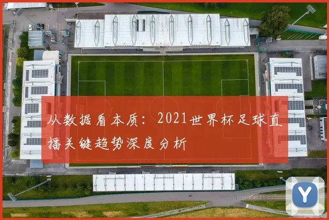 从数据看本质：2021世界杯足球直播关键趋势深度分析