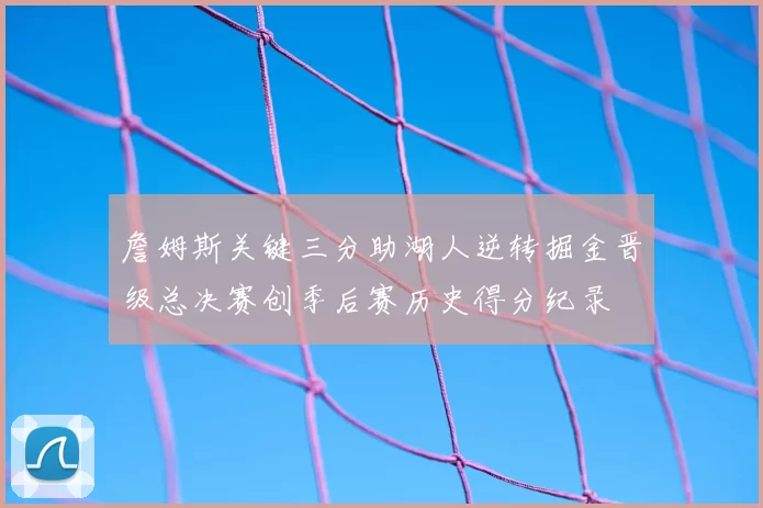 詹姆斯关键三分助湖人逆转掘金晋级总决赛创季后赛历史得分纪录