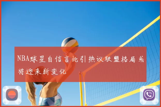 NBA球星自信言论引热议联盟格局或将迎来新变化