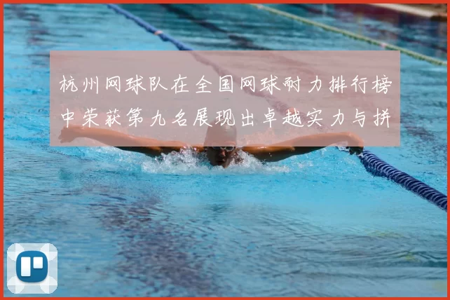 杭州网球队在全国网球耐力排行榜中荣获第九名展现出卓越实力与拼搏精神