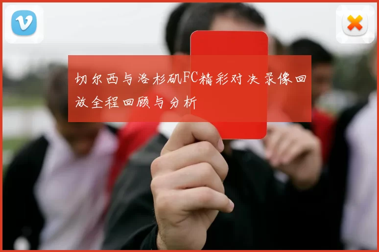 切尔西与洛杉矶FC精彩对决录像回放全程回顾与分析