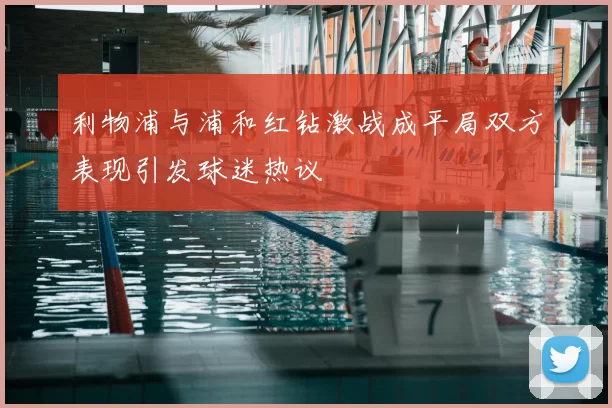 利物浦与浦和红钻激战成平局双方表现引发球迷热议