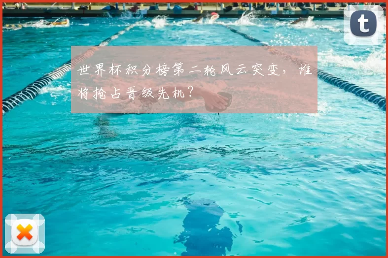 世界杯积分榜第二轮风云突变,谁将抢占晋级先机?