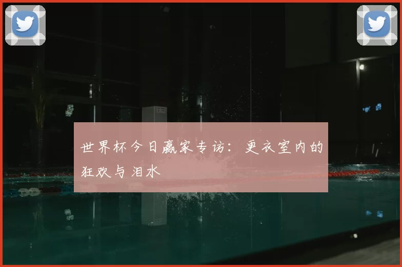 世界杯今日赢家专访：更衣室内的狂欢与泪水
